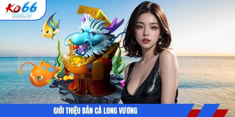 Giới thiệu bắn cá long vương