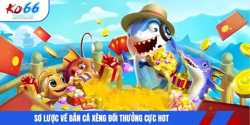Sơ lược về bắn cá xèng đổi thưởng cực hot